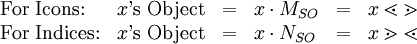 \begin{array}{llllll} \text{For Icons:}          & x \operatorname{'s~Object} & = & x \cdot M_{SO}             & = & x \lessdot \gtrdot         \\ \text{For Indices:}        & x \operatorname{'s~Object} & = & x \cdot N_{SO}             & = & x \gtrdot \lessdot         \\ \end{array}