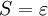 S = \varepsilon