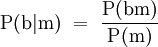 \operatorname{P}(\mathrm{b}|\mathrm{m}) ~=~ \frac{\operatorname{P}(\mathrm{b}\mathrm{m})}{\operatorname{P}(\mathrm{m})}