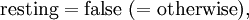 \mathrm{resting} = \mathrm{false}\ (= \mathrm{otherwise}),\!