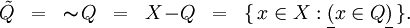 \begin{array}{lllllll}
\tilde{Q}
& = &
\thicksim \! Q
& = &
X\!-\!Q
& = &
\{ \, x \in X : \underline{(} x \in Q \underline{)} \, \}.
\\
\end{array}