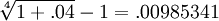 \sqrt[4]{1+.04}-1 = .00985341