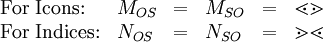 \begin{array}{llllll} \text{For Icons:}   & M_{OS} & = & M_{SO} & = & \lessdot \gtrdot \\ \text{For Indices:} & N_{OS} & = & N_{SO} & = & \gtrdot \lessdot \\ \end{array}