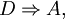 D \Rightarrow A,