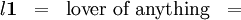 \begin{matrix} \mathit{l}\mathbf{1} & = & \text{lover of anything} & = \end{matrix}