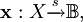 \mathbf{x} : X \xrightarrow{s} \mathbb{B}, 