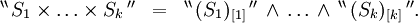 \begin{array}{lll} ^{\backprime\backprime} \, S_1 \times \ldots \times S_k \, ^{\prime\prime} & = & ^{\backprime\backprime} \, (S_1)_{[1]} \, ^{\prime\prime} \, \land \, \ldots \, \land \, ^{\backprime\backprime} \, (S_k)_{[k]} \, ^{\prime\prime}. \end{array}