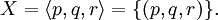X = \langle p, q, r \rangle = \{ (p, q, r) \}.