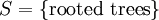 S = \{ \operatorname{rooted~trees} \}
