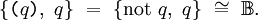 \{ \texttt{(} q \texttt{)},~ q \} ~=~ \{ \operatorname{not}~ q,~ q \} ~\cong~ \mathbb{B}.