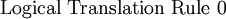 \text{Logical Translation Rule 0}\!