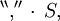 ^{\backprime\backprime} \operatorname{,} ^{\prime\prime} \, \cdot \, S,