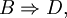 B \Rightarrow D,