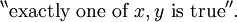 ^{\backprime\backprime} \text{exactly one of}~ x, y ~\text{is true} ^{\prime\prime}.