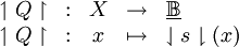 \begin{array}{ccccl}
\upharpoonleft Q \upharpoonright & : & X & \to & \underline\mathbb{B}
\\
\upharpoonleft Q \upharpoonright & : & x & \mapsto & \downharpoonleft s \downharpoonright (x)
\end{array}