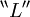 {}^{\backprime\backprime} L {}^{\prime\prime}
