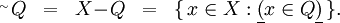 \begin{array}{lllll} {}^{_\sim} Q & = & X\!-\!Q & = & \{ \, x \in X&nbsp;: \underline{(} x \in Q \underline{)} \, \}. \\ \end{array}