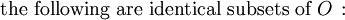\text{the following are identical subsets of}~ O \, :