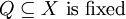 Q \subseteq X ~\text{is fixed}