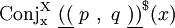 \operatorname{Conj_x^X}~ \underline{((}~ p ~,~ q ~\underline{))}^\$ (x)