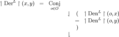\begin{array}{ccccl}
\upharpoonleft \operatorname{Der}^L \upharpoonright (x, y)
& = & \underset{o \in O}{\operatorname{Conj}} \\
& & & \begin{array}{ccl}
\downharpoonleft & ( & \upharpoonleft \operatorname{Den}^L \upharpoonright (o, x) \\
& = & \upharpoonleft \operatorname{Den}^L \upharpoonright (o, y) \\
& ) & \\
\downharpoonright & & \\
\end{array} \\
& & & \\
\end{array}