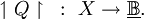 \upharpoonleft Q \upharpoonright ~:~ X \to \underline\mathbb{B}.