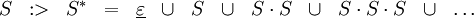 \begin{array}{lcccccccccccc} S &&nbsp;:> & S^* & = & \underline\varepsilon & \cup & S & \cup & S \cdot S & \cup & S \cdot S \cdot S & \cup & \ldots \\ \end{array}