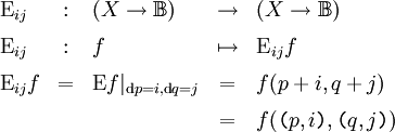 \begin{array}{lclcl} \operatorname{E}_{ij} &&nbsp;: & (X \to \mathbb{B}) & \to & (X \to \mathbb{B}) \\[6pt] \operatorname{E}_{ij} &&nbsp;: & f & \mapsto & \operatorname{E}_{ij}f \\[6pt] \operatorname{E}_{ij}f & = & \operatorname{E}f|_{\operatorname{d}p = i, \operatorname{d}q = j} & = & f(p + i, q + j) \\[6pt] &   & & = & f( \texttt{(} p, i \texttt{)}, \texttt{(} q, j \texttt{)} ) \end{array}