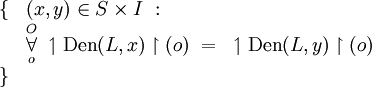 \begin{array}{ll}
\{ & (x, y) \in S \times I ~: \\
& \overset{O}{\underset{o}{\forall}}~ \upharpoonleft \operatorname{Den}(L, x) \upharpoonright (o) ~=~ \upharpoonleft \operatorname{Den}(L, y) \upharpoonright (o) \\
\} & \\
\end{array}