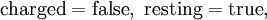 \mathrm{charged} = \mathrm{false},\ \mathrm{resting} = \mathrm{true},\!