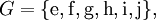 G = \{ \operatorname{e}, \operatorname{f}, \operatorname{g}, \operatorname{h}, \operatorname{i}, \operatorname{j} \},\!