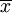 \overline {x}