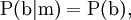 \operatorname{P}(\mathrm{b}|\mathrm{m}) = \operatorname{P}(\mathrm{b}),