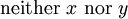 \mbox{neither}\ x\ \mbox{nor}\ y\!