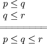 \begin{array}{l}
~ p \le q
\\
~ q \le r
\\
=\!=\!=\!=\!=\!=\!=\!=
\\
~ p \le q \le r
\end{array}
