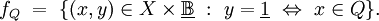 f_Q ~=~ \{ (x, y) \in X \times \underline\mathbb{B} ~:~ y = \underline{1} ~\Leftrightarrow~ x \in Q \}.