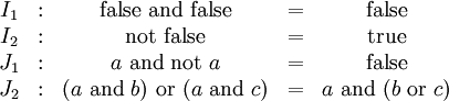 \begin{matrix}
I_1
& : &
\operatorname{false} ~\operatorname{and}~ \operatorname{false}
& = &
\operatorname{false}
\\
I_2
& : &
\operatorname{not}~ \operatorname{false}
& = &
\operatorname{true}
\\
J_1
& : &
a ~\operatorname{and}~ \operatorname{not}~ a
& = &
\operatorname{false}
\\
J_2
& : &
(a ~\operatorname{and}~ b) ~\operatorname{or}~ (a ~\operatorname{and}~ c)
& = &
a ~\operatorname{and}~ (b ~\operatorname{or}~ c)
\end{matrix}