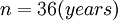  n = 36 (years) \,