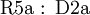 \operatorname{R5a~:~D2a}