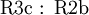 \operatorname{R3c~:~R2b}