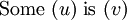 \text{Some}\ (u)\ \text{is}\ (v)