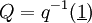 Q = q^{-1} (\underline{1})