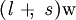 (\mathit{l} ~+\!\!,~ \mathit{s})\mathrm{w}
