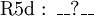 \operatorname{R5d~:~\_\_?\_\_}