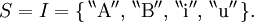 S = I = \{ \, ^{\backprime\backprime} \operatorname{A} ^{\prime\prime}, \, ^{\backprime\backprime} \operatorname{B} ^{\prime\prime}, \, ^{\backprime\backprime} \operatorname{i} ^{\prime\prime}, \, ^{\backprime\backprime} \operatorname{u} ^{\prime\prime} \, \}.