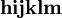 \mathbf{h} \mathbf{i} \mathbf{j} \mathbf{k} \mathbf{l} \mathbf{m} \,\!