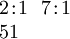 \begin{array}{l} 2\!:\!1 ~~ 7\!:\!1 \\ 51 \end{array}