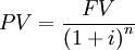  PV = \frac {FV} {\left( 1+i \right)^n}\,