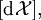 [\operatorname{d}\mathcal{X}],
