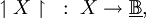\upharpoonleft X \upharpoonright ~:~ X \to \underline\mathbb{B},